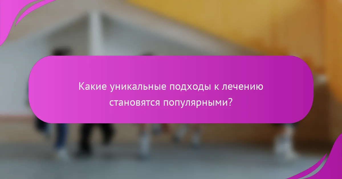 Какие уникальные подходы к лечению становятся популярными?