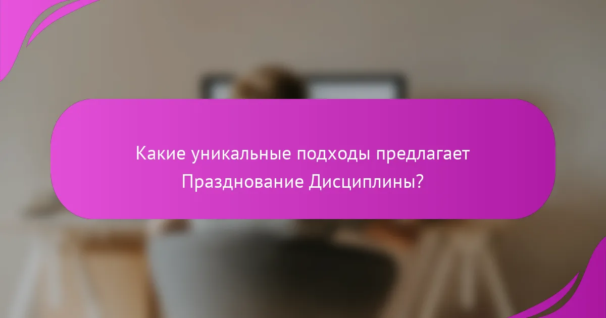 Какие уникальные подходы предлагает Празднование Дисциплины?