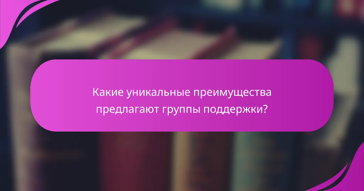 Какие уникальные преимущества предлагают группы поддержки?