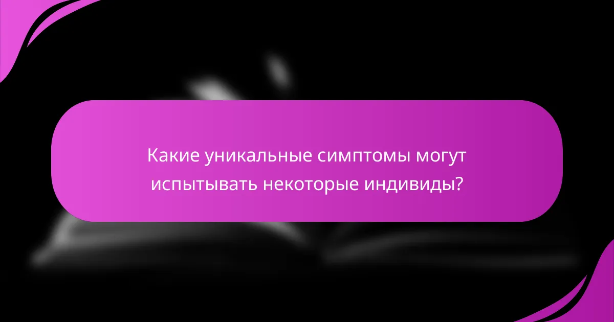 Какие уникальные симптомы могут испытывать некоторые индивиды?