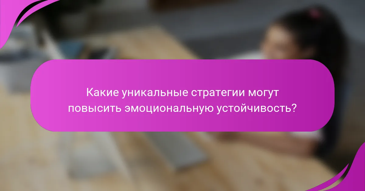 Какие уникальные стратегии могут повысить эмоциональную устойчивость?