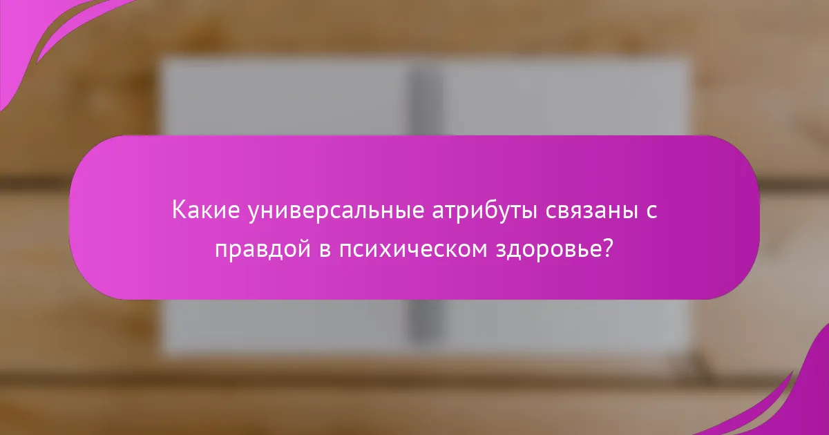 Какие универсальные атрибуты связаны с правдой в психическом здоровье?