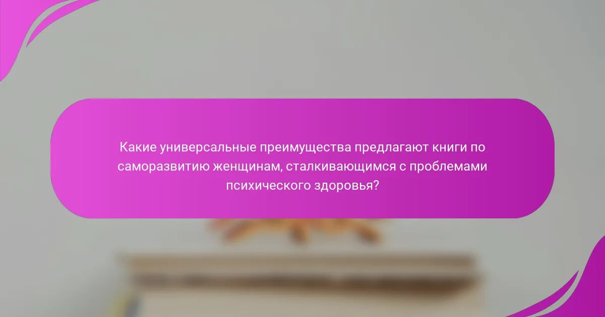 Какие универсальные преимущества предлагают книги по саморазвитию женщинам, сталкивающимся с проблемами психического здоровья?