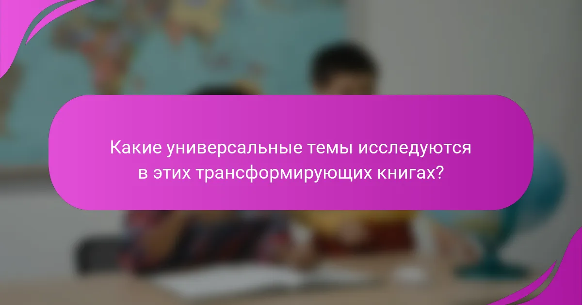 Какие универсальные темы исследуются в этих трансформирующих книгах?