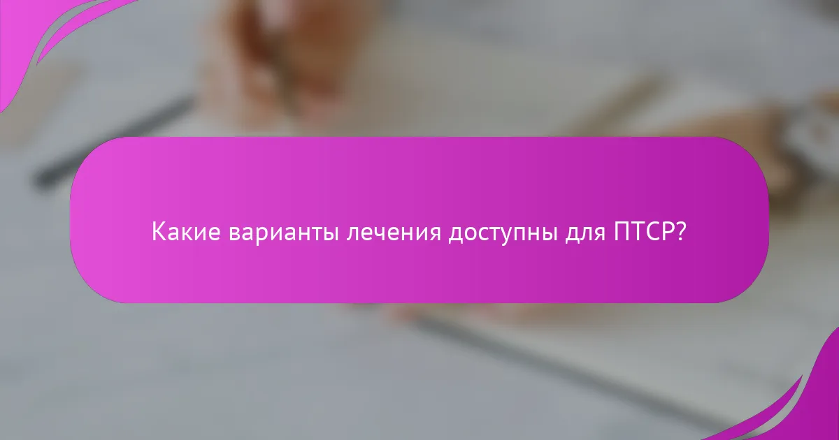 Какие варианты лечения доступны для ПТСР?