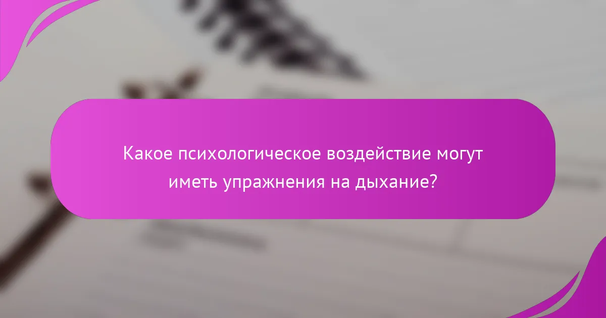 Какое психологическое воздействие могут иметь упражнения на дыхание?