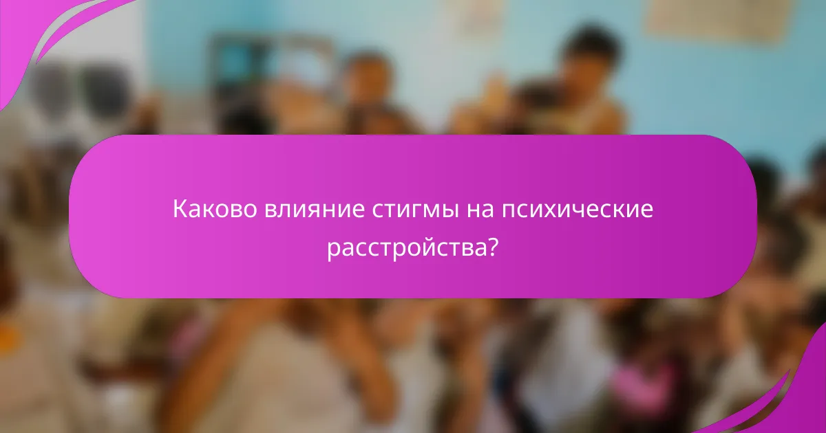 Каково влияние стигмы на психические расстройства?