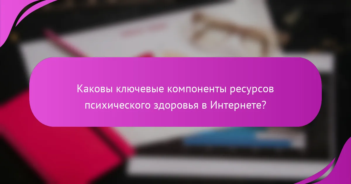 Каковы ключевые компоненты ресурсов психического здоровья в Интернете?