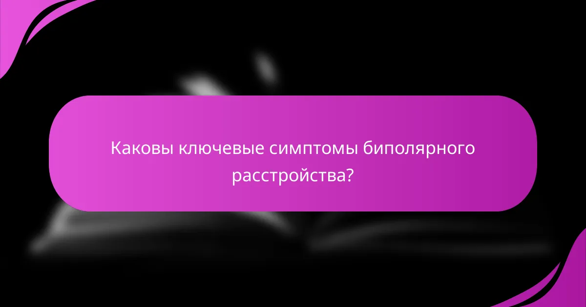 Каковы ключевые симптомы биполярного расстройства?