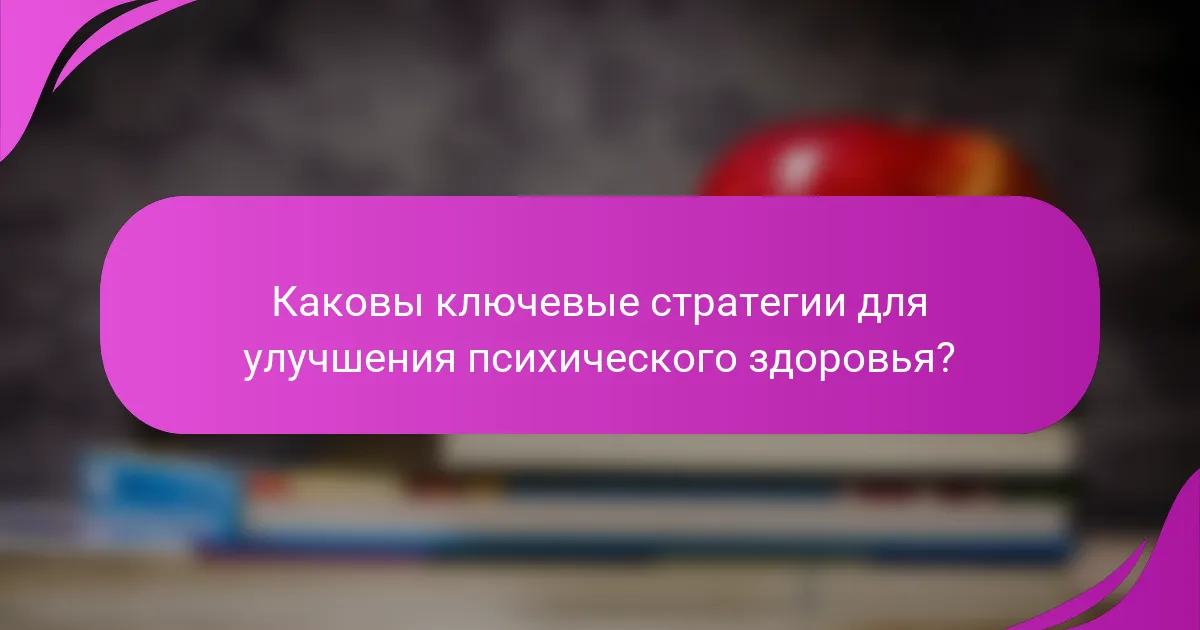 Каковы ключевые стратегии для улучшения психического здоровья?
