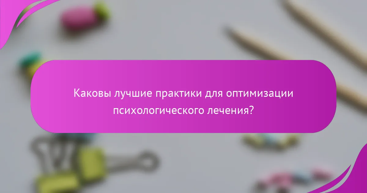 Каковы лучшие практики для оптимизации психологического лечения?