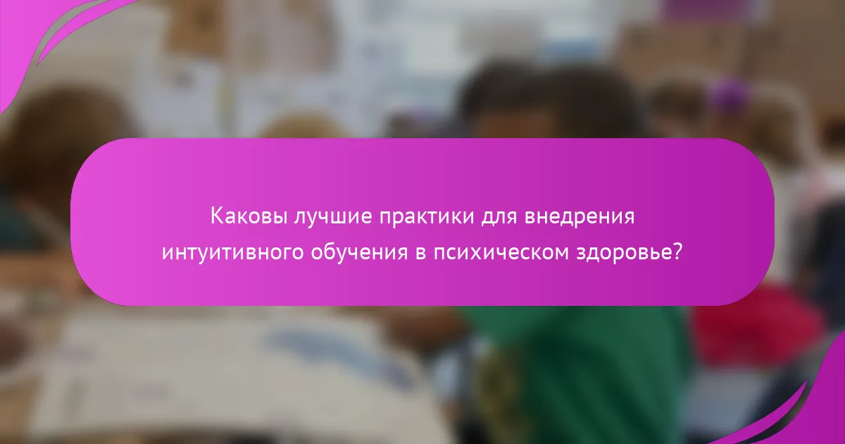 Каковы лучшие практики для внедрения интуитивного обучения в психическом здоровье?