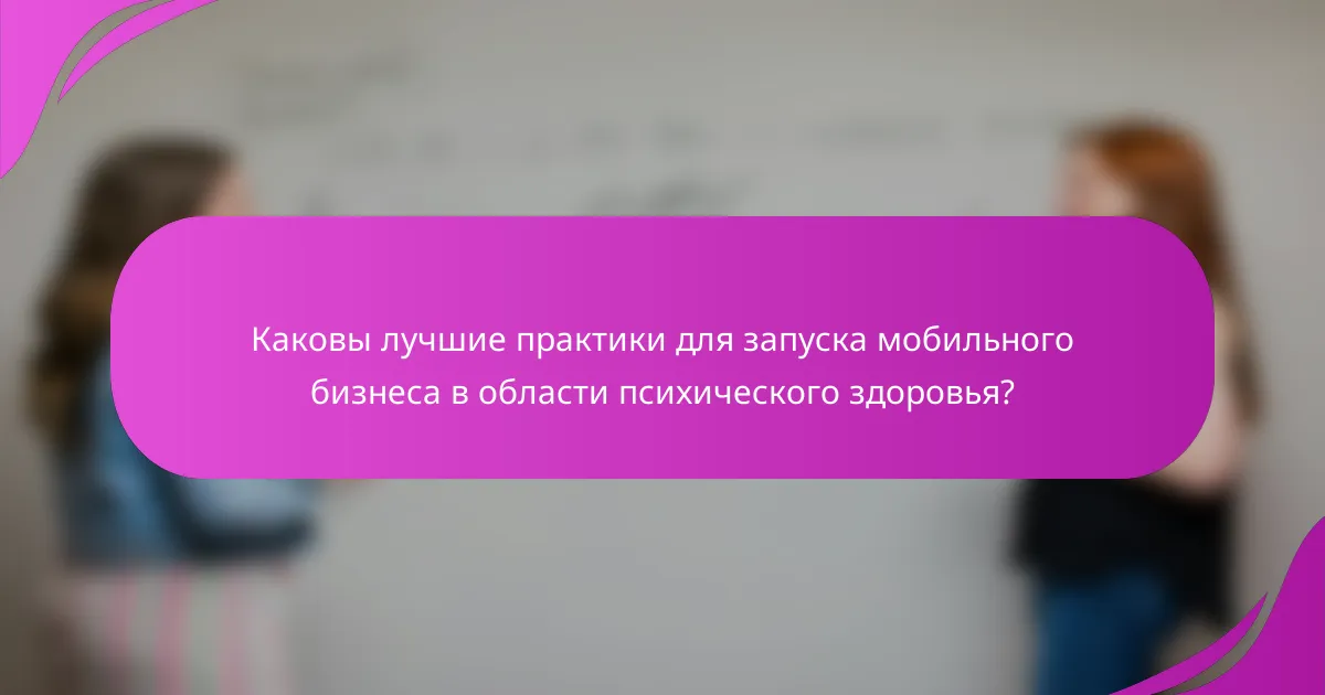 Каковы лучшие практики для запуска мобильного бизнеса в области психического здоровья?