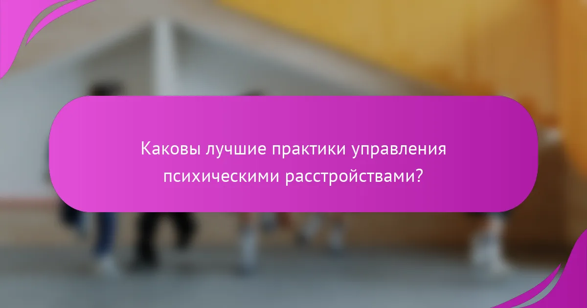 Каковы лучшие практики управления психическими расстройствами?