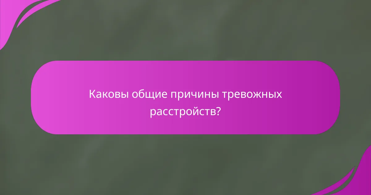 Каковы общие причины тревожных расстройств?