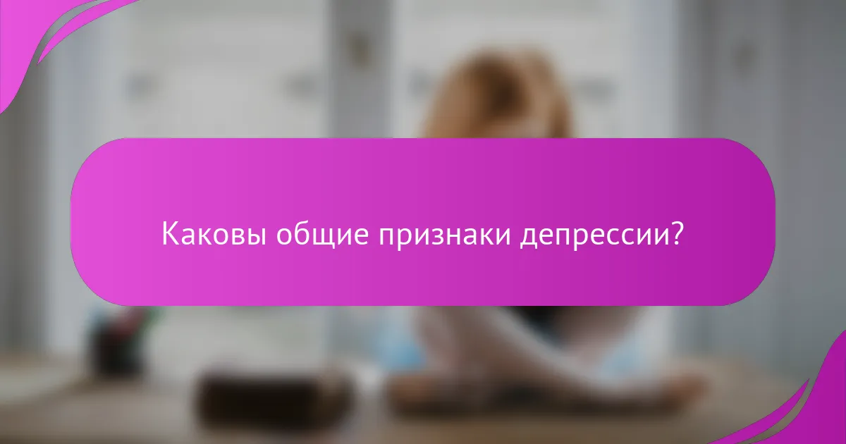 Каковы общие признаки депрессии?