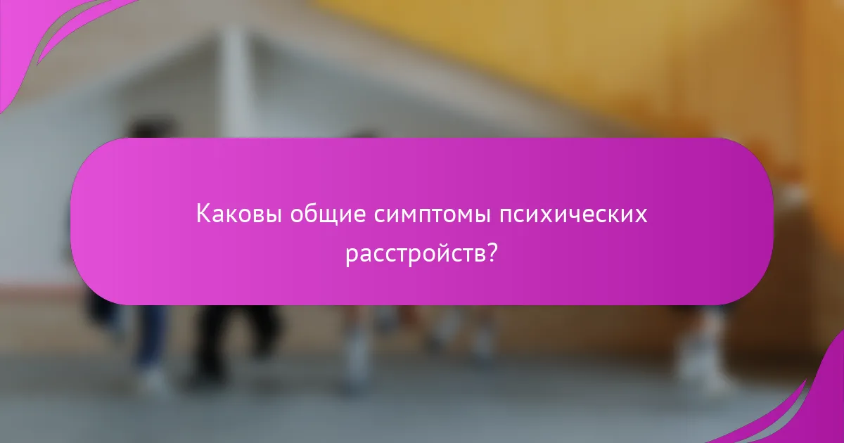 Каковы общие симптомы психических расстройств?