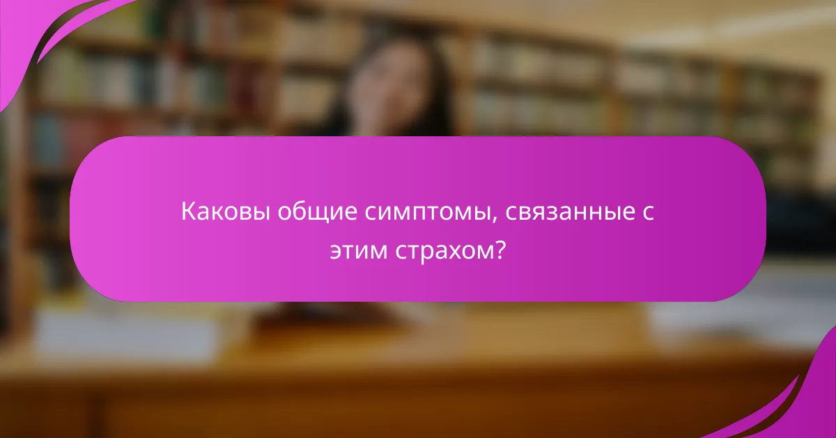 Каковы общие симптомы, связанные с этим страхом?