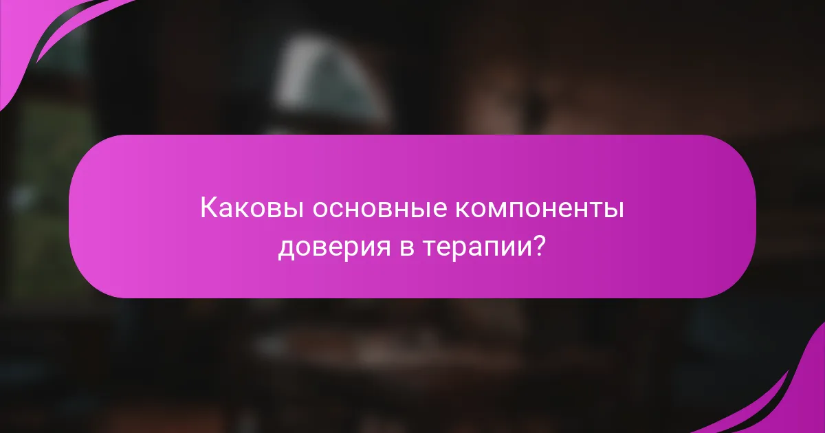 Каковы основные компоненты доверия в терапии?