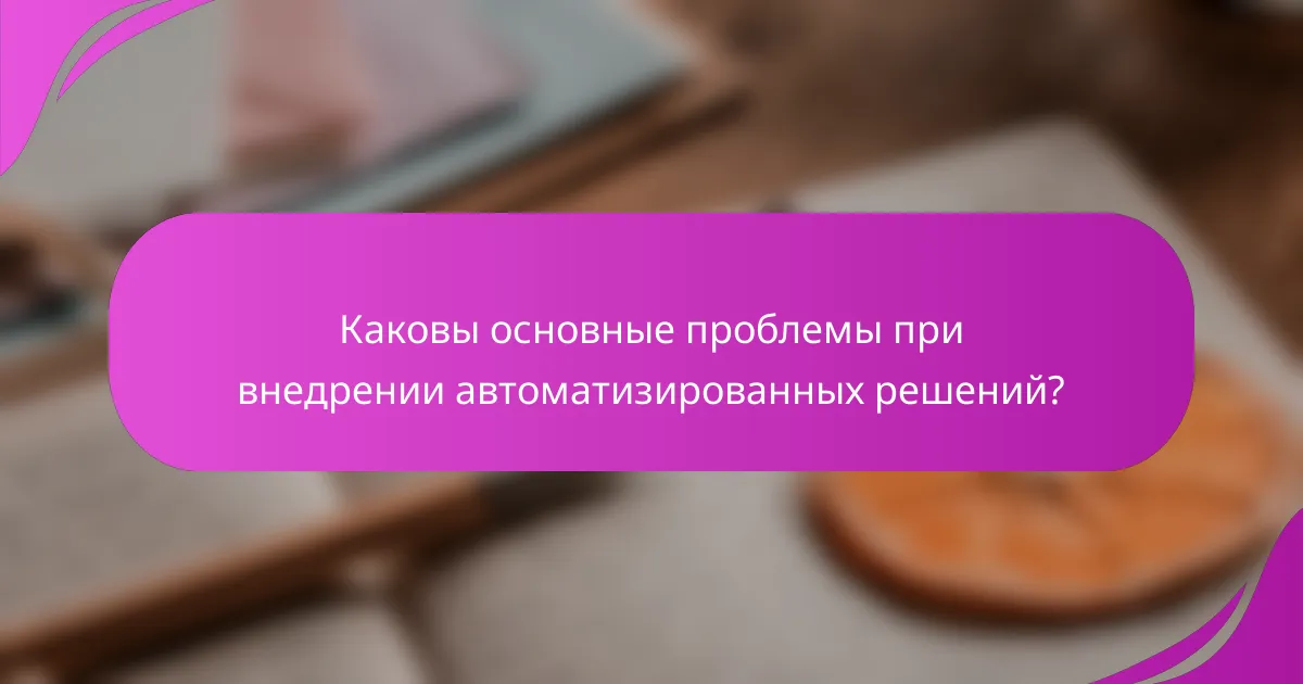 Каковы основные проблемы при внедрении автоматизированных решений?