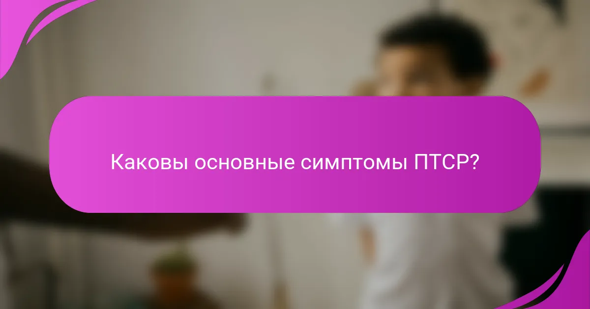 Каковы основные симптомы ПТСР?
