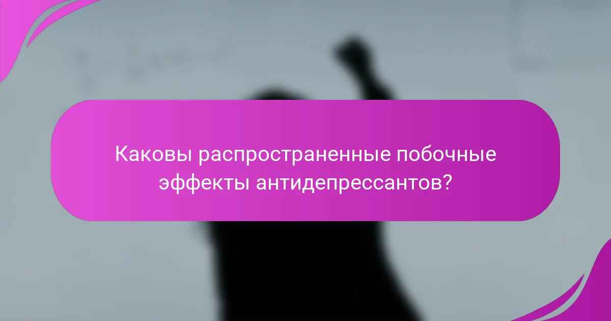 Каковы распространенные побочные эффекты антидепрессантов?