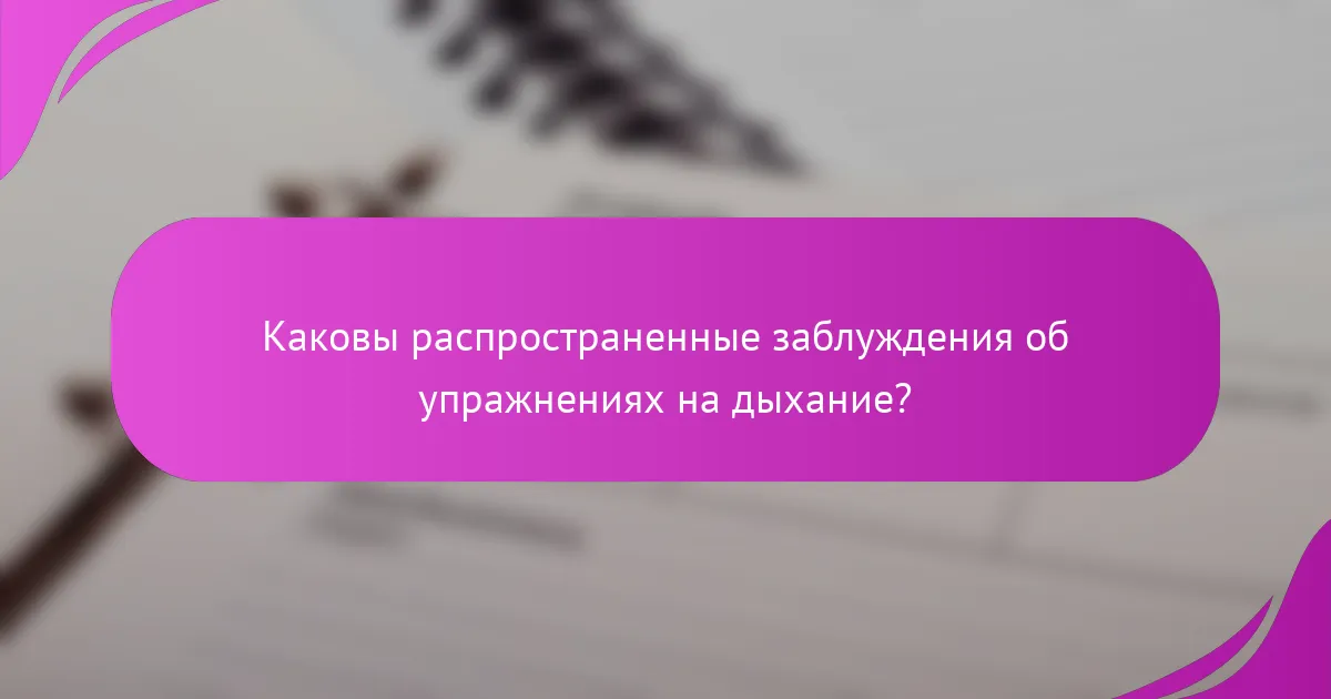 Каковы распространенные заблуждения об упражнениях на дыхание?