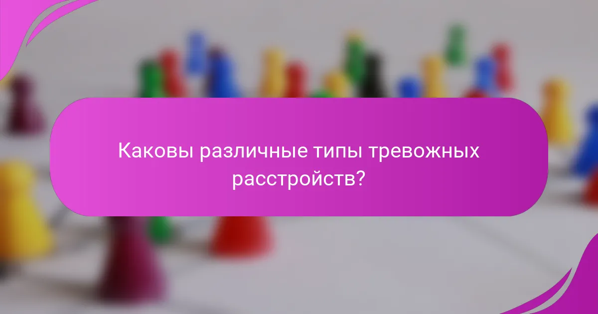 Каковы различные типы тревожных расстройств?