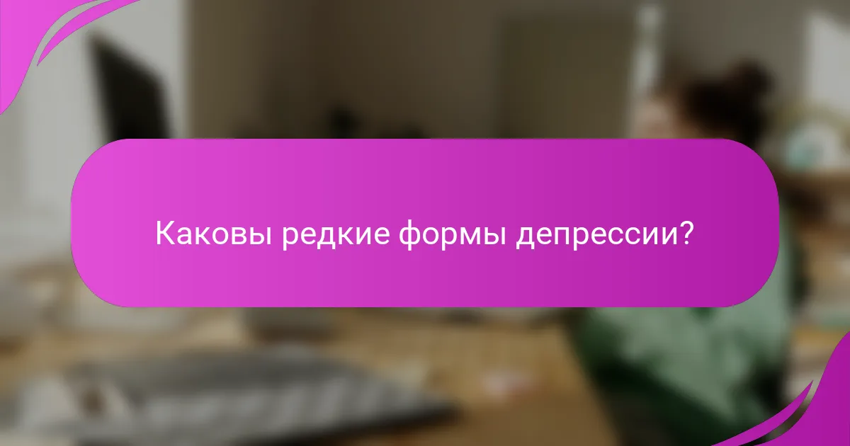 Каковы редкие формы депрессии?