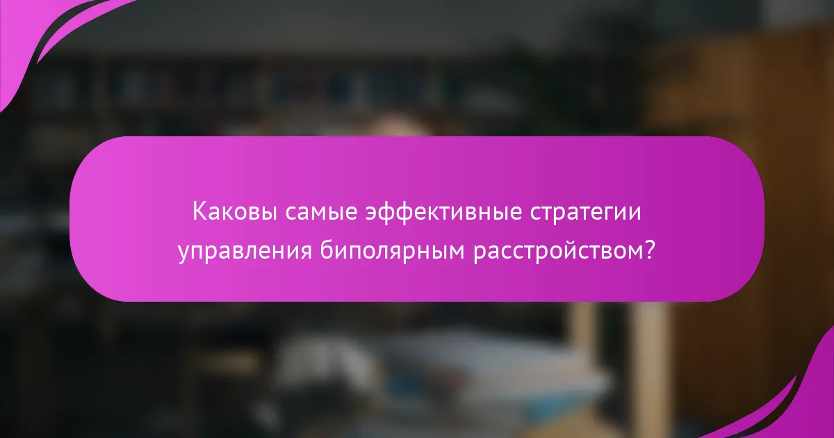 Каковы самые эффективные стратегии управления биполярным расстройством?