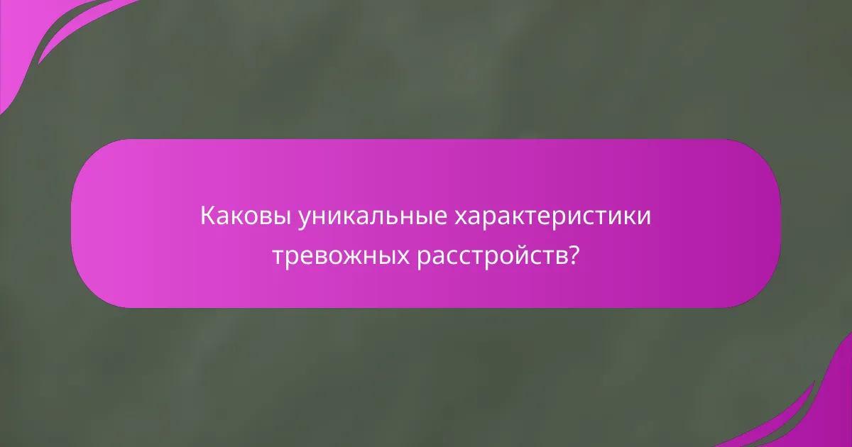 Каковы уникальные характеристики тревожных расстройств?