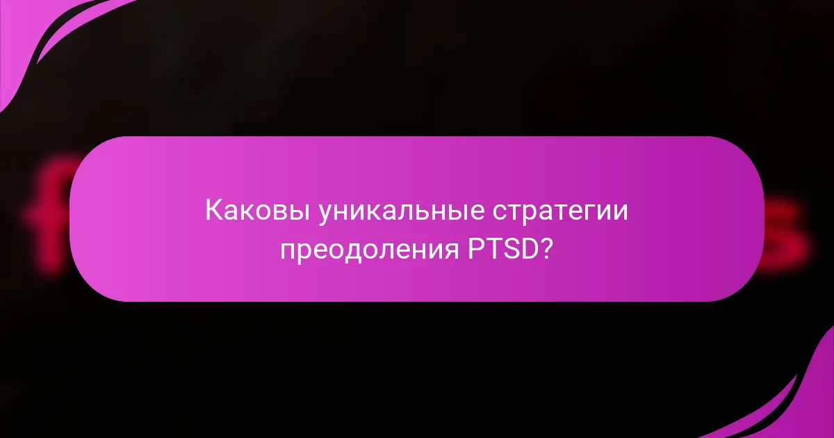 Каковы уникальные стратегии преодоления PTSD?