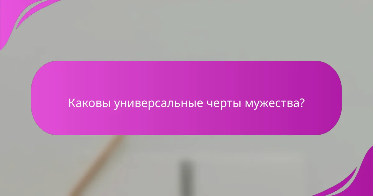 Каковы универсальные черты мужества?