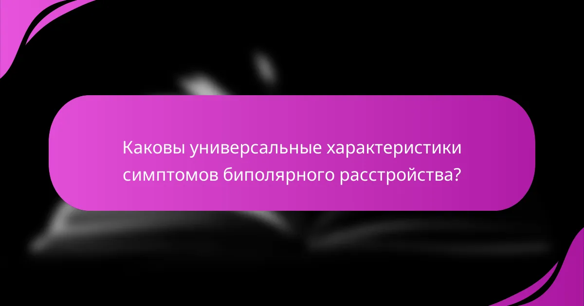 Каковы универсальные характеристики симптомов биполярного расстройства?