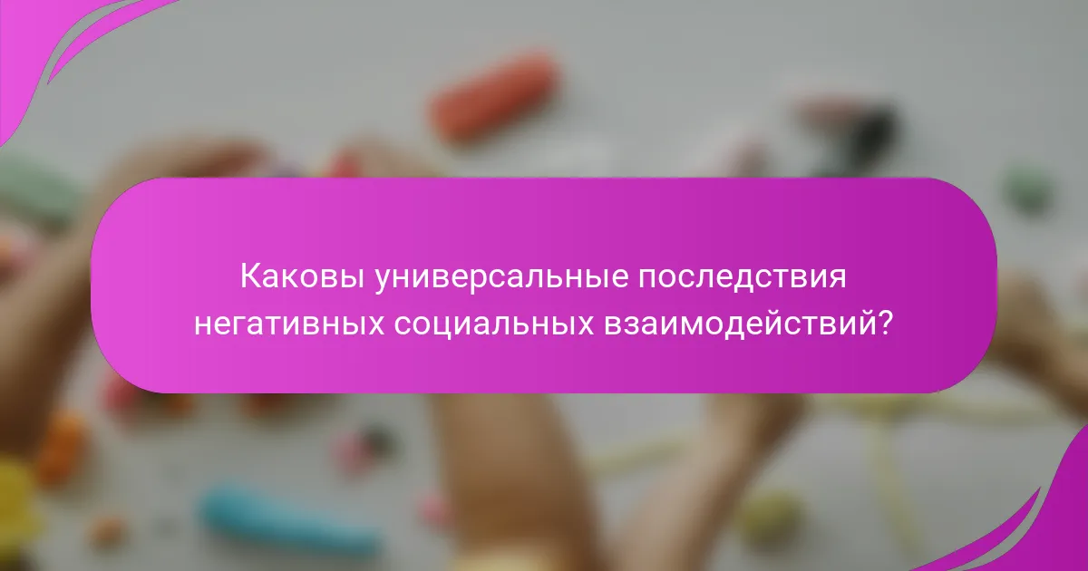 Каковы универсальные последствия негативных социальных взаимодействий?
