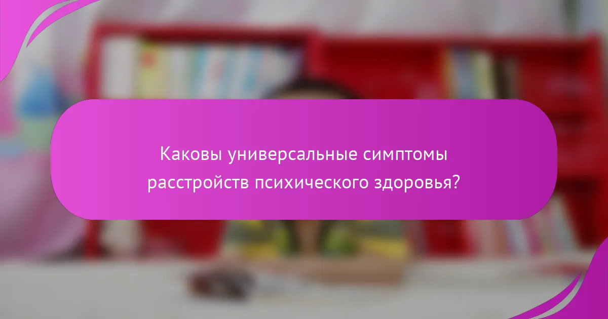 Каковы универсальные симптомы расстройств психического здоровья?