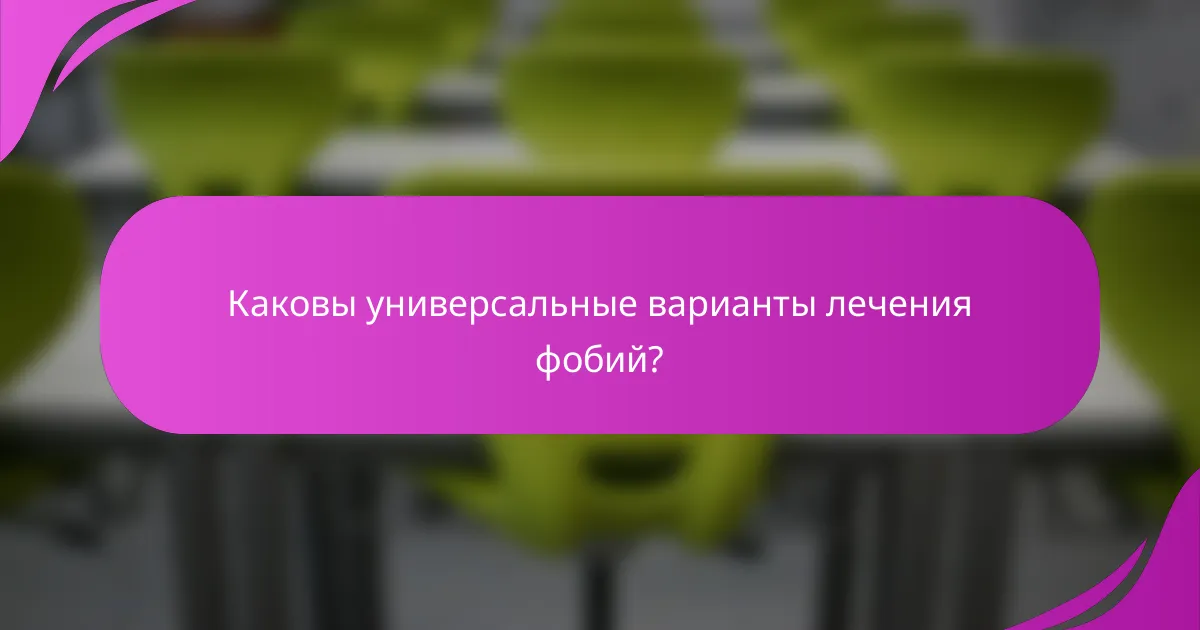 Каковы универсальные варианты лечения фобий?
