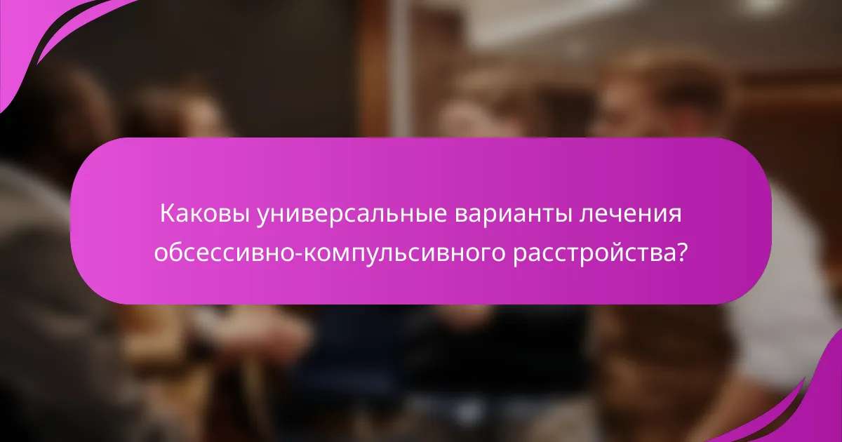 Каковы универсальные варианты лечения обсессивно-компульсивного расстройства?