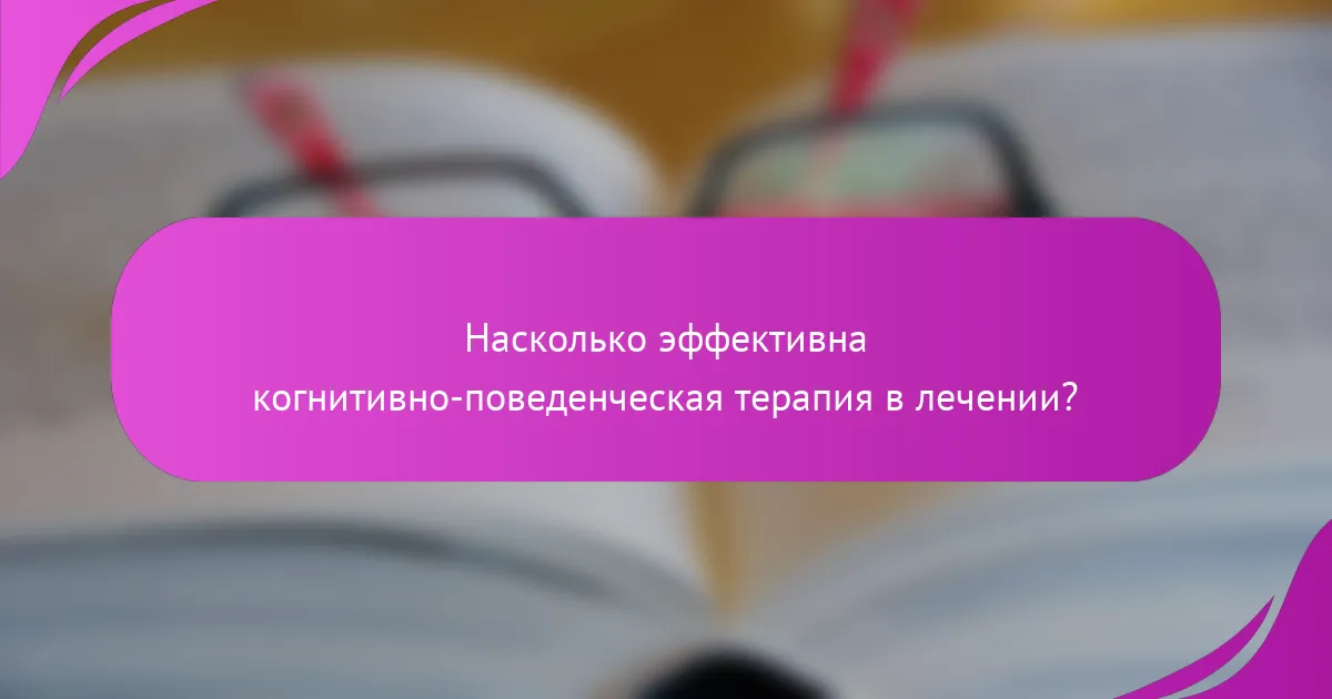 Насколько эффективна когнитивно-поведенческая терапия в лечении?